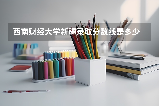 西南财经大学新疆录取分数线是多少