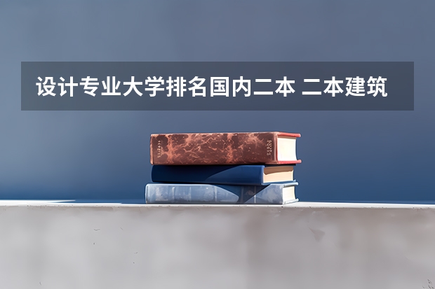 设计专业大学排名国内二本 二本建筑学专业大学排名