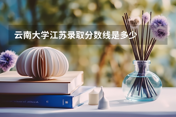 云南大学江苏录取分数线是多少
