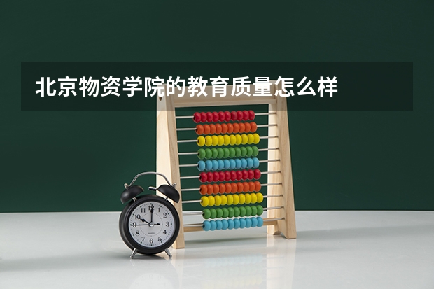 北京物资学院的教育质量怎么样