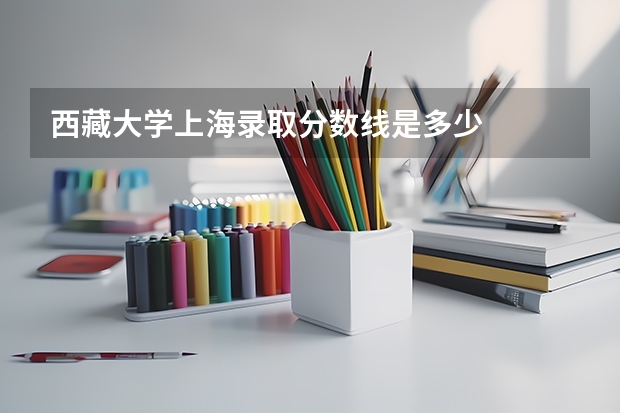 西藏大学上海录取分数线是多少