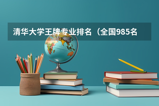 清华大学王牌专业排名（全国985名校排行）
