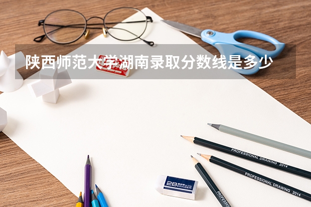 陕西师范大学湖南录取分数线是多少