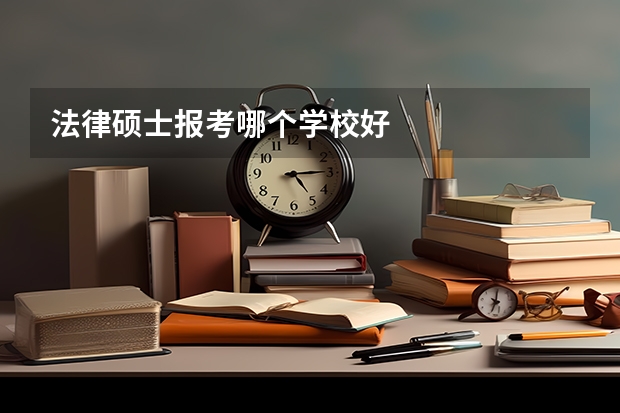 法律硕士报考哪个学校好