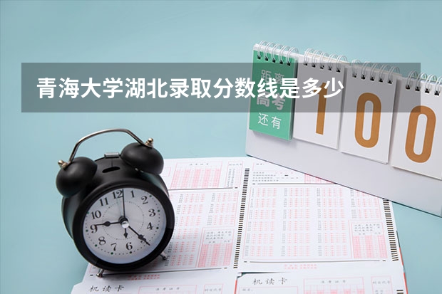 青海大学湖北录取分数线是多少