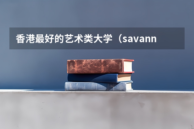 香港最好的艺术类大学（savannah college排名）