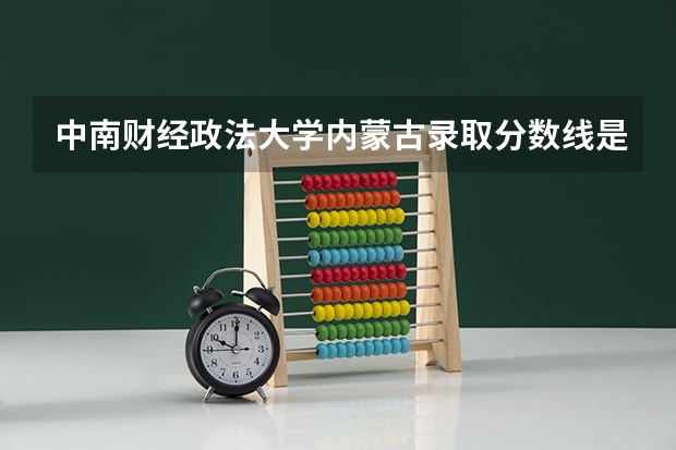 中南财经政法大学内蒙古录取分数线是多少
