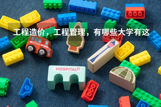 工程造价，工程管理，有哪些大学有这个专业，还有排名，要全一些！