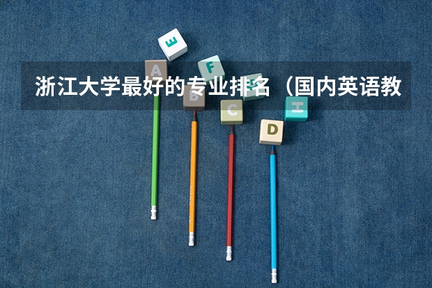 浙江大学最好的专业排名（国内英语教育专业排名？）