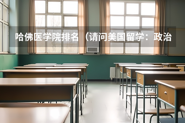 哈佛医学院排名（请问美国留学：政治系专业排名大揭秘）