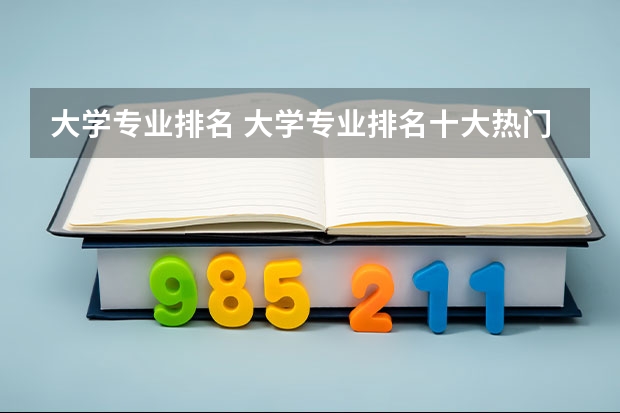 大学专业排名 大学专业排名十大热门专业