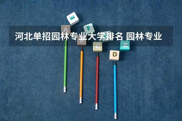 河北单招园林专业大学排名 园林专业大学排名
