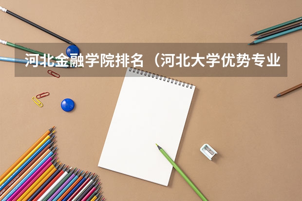 河北金融学院排名（河北大学优势专业排名）