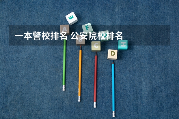 一本警校排名 公安院校排名