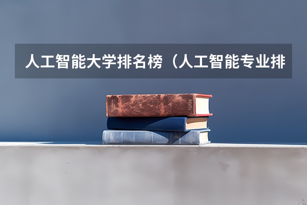 人工智能大学排名榜（人工智能专业排名大学）