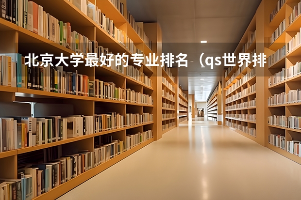 北京大学最好的专业排名（qs世界排名前100的大学排名）