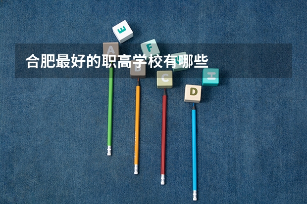 合肥最好的职高学校有哪些