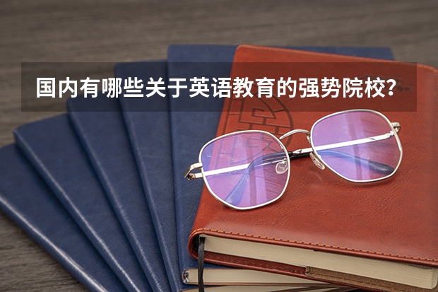 国内有哪些关于英语教育的强势院校？