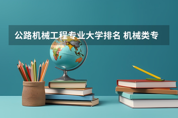 公路机械工程专业大学排名 机械类专业排名