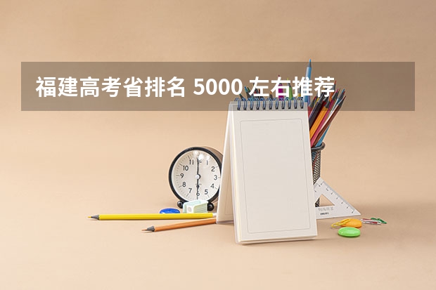 福建高考省排名 5000 左右推荐上什么大学和专业?