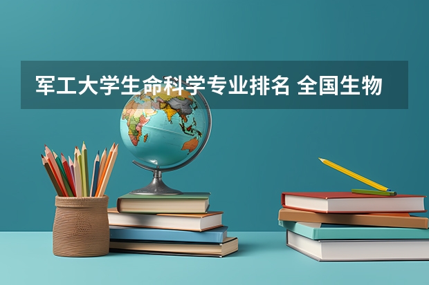 军工大学生命科学专业排名 全国生物专业排名大学