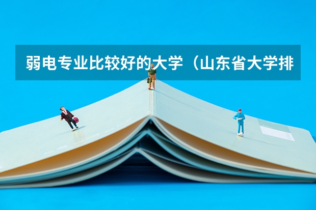 弱电专业比较好的大学（山东省大学排名榜）