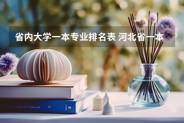 省内大学一本专业排名表 河北省一本公办大学排名表及分数