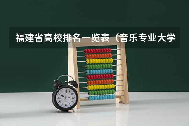 福建省高校排名一览表（音乐专业大学排名福建）