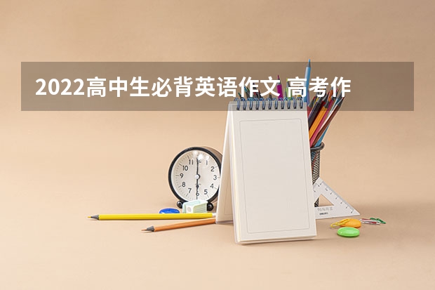 2022高中生必背英语作文 高考作文范文 高考英语作文有哪几种类型？急急急！