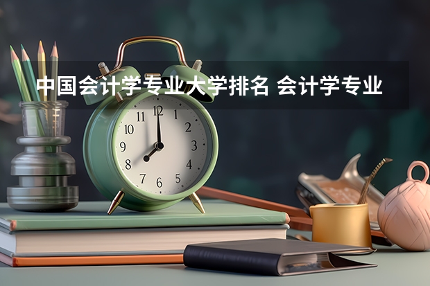 中国会计学专业大学排名 会计学专业排名2022最新排名