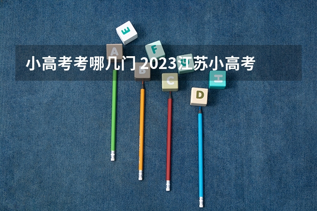 小高考考哪几门 2023江苏小高考考试时间是怎样安排的？