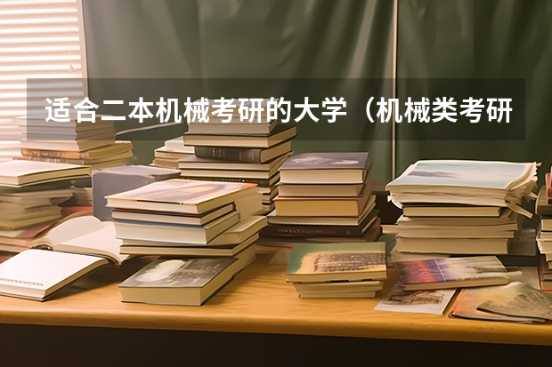 适合二本机械考研的大学（机械类考研院校排名）