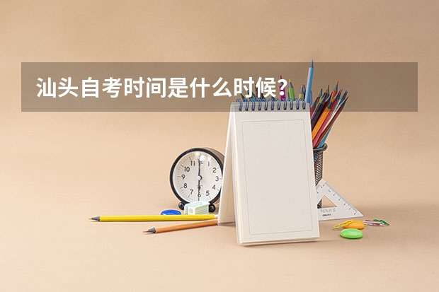 汕头自考时间是什么时候？