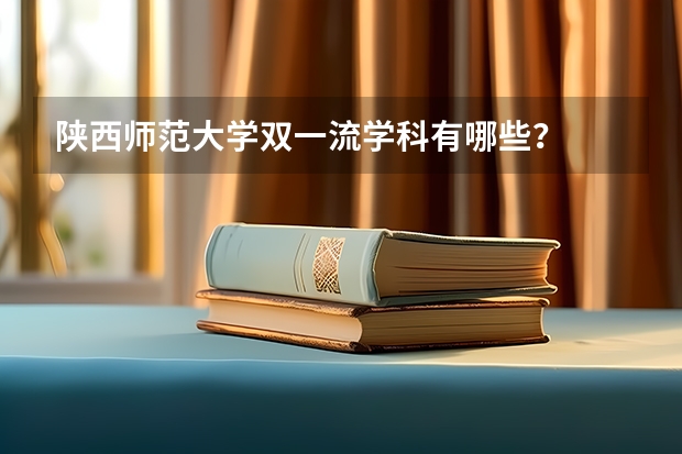陕西师范大学双一流学科有哪些？