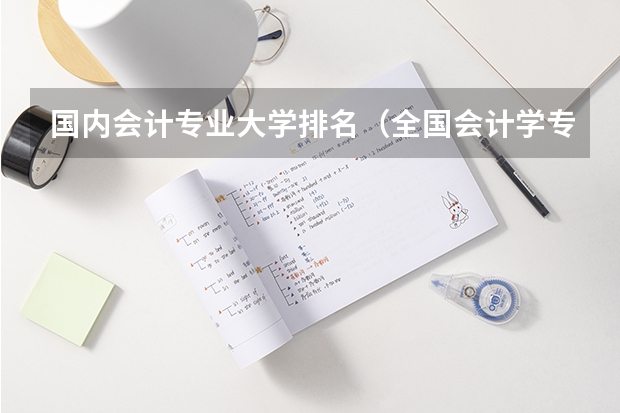 国内会计专业大学排名（全国会计学专业排名）