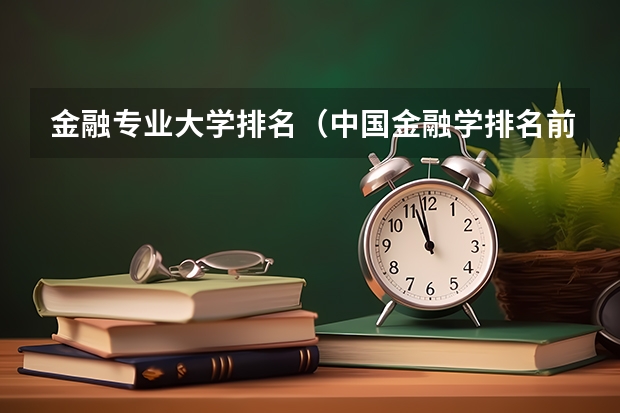 金融专业大学排名（中国金融学排名前十的大学）