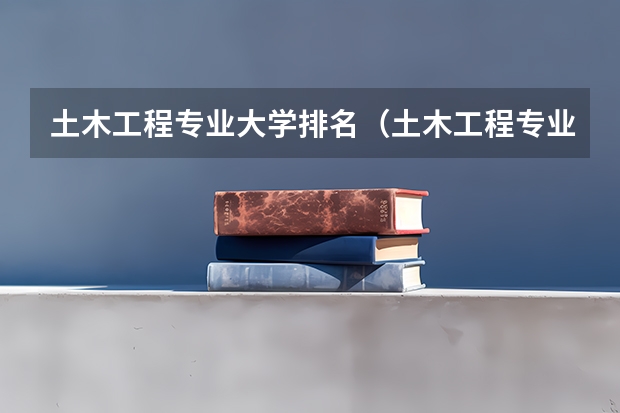 土木工程专业大学排名（土木工程专业院校排名）
