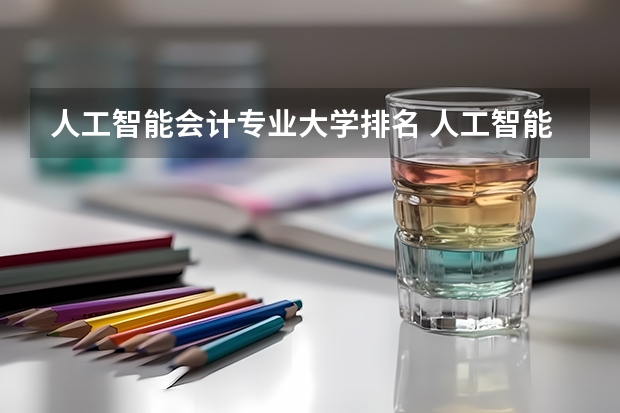 人工智能会计专业大学排名 人工智能专业排名大学