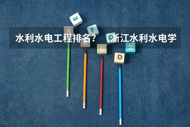 水利水电工程排名？（浙江水利水电学院排名最新排名）