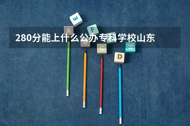 280分能上什么公办专科学校山东