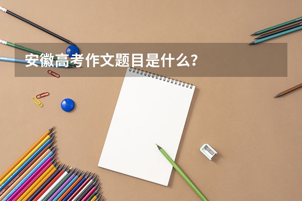 安徽高考作文题目是什么？