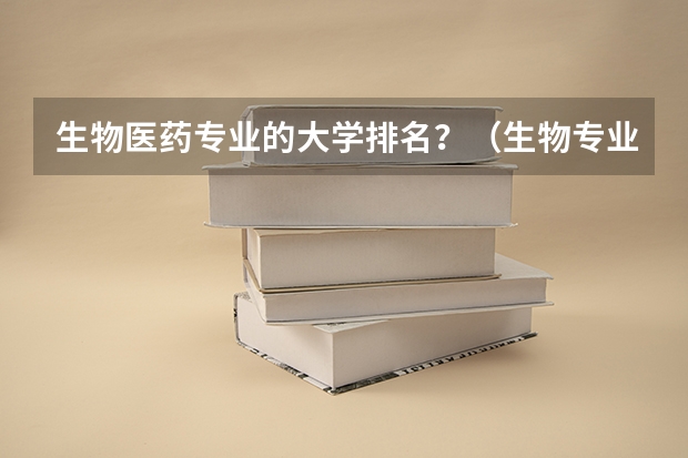 生物医药专业的大学排名？（生物专业全国大学排名）