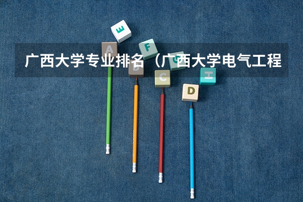 广西大学专业排名（广西大学电气工程排名）