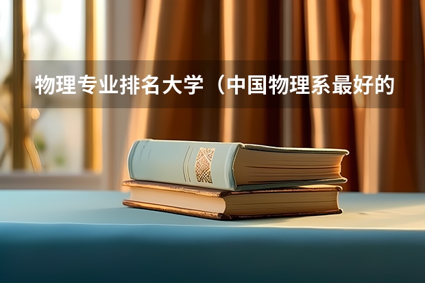 物理专业排名大学（中国物理系最好的大学排名）