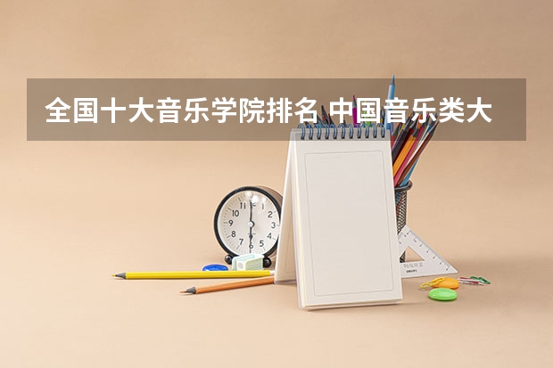 全国十大音乐学院排名 中国音乐类大学排名？