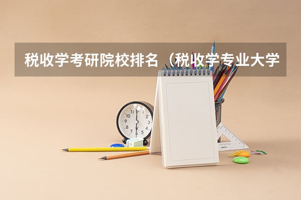 税收学考研院校排名（税收学专业大学排名）