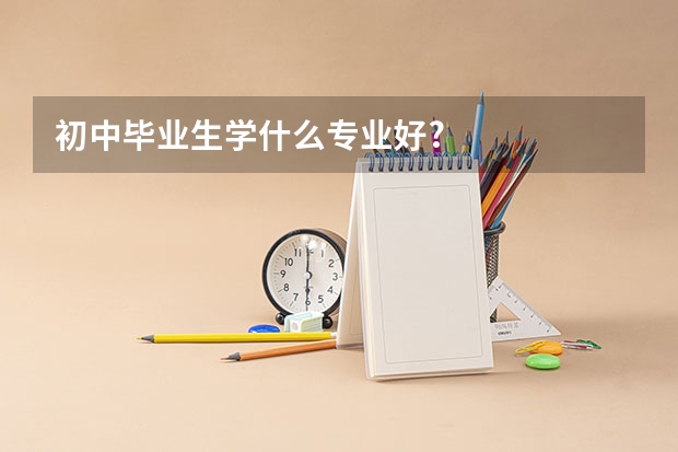 初中毕业生学什么专业好?
