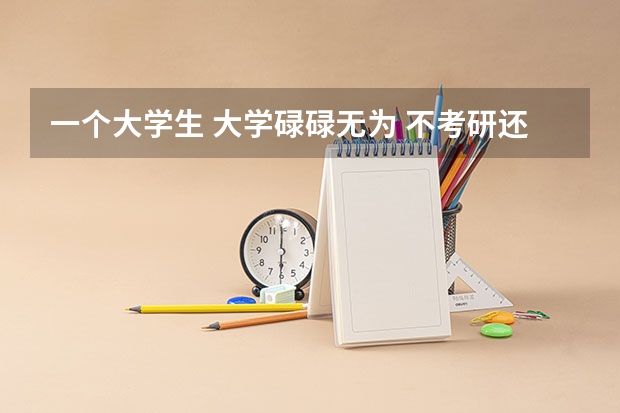 一个大学生 大学碌碌无为 不考研还能干什么？