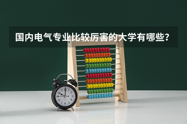 国内电气专业比较厉害的大学有哪些？