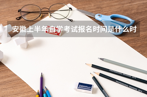 安徽上半年自学考试报名时间是什么时候？